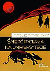 Mateusz Matyszkowicz, Śmierć rycerza na uniwersytecie Fundacja Świętego Mikołaja, Warszawa 2010 ss.164