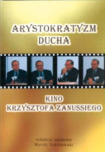 Arystokratyzm ducha Kino Krzysztofa Zanussiego red. Marek Sokołowski, Wydawnictwo Wyższej Szkoły Pedagogicznej TWP, Warszawa 2009