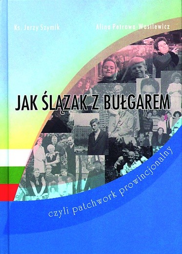 Alina Petrowa-Wasilewicz, ks. Jerzy Szymik, „Jak Ślązak z Bułgarem, czyli patchwork prowincjonalny”