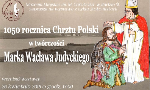 Wystawy nt. chrztu Polski w twórczości M.W. Judyckiego, Ruda Śl., do 8 maja