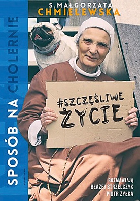 S. Małgorzata Chmielewska, 
Błażej Strzelczyk, Piotr Żyłka
Sposób na cholernie
szczęśliwe życie
WAM
Kraków 2016
ss. 280