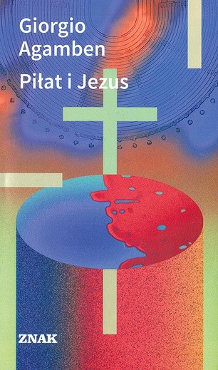 Giorgio Agamben
Piłat i Jezus
Znak
Kraków 2017
ss. 112
