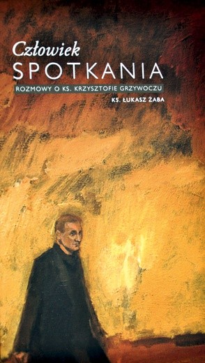 Ks. Łukasz Żaba, „Człowiek spotkania. Rozmowy o ks. Krzysztofie Grzywoczu”,  Wyd. Świętego Krzyża, Opole 2019, ss. 206.