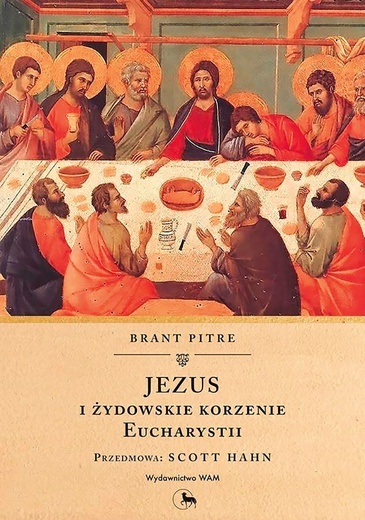 Brant Pitre "Jezus i żydowskie korzenie Eucharystii". WAM, Kraków 2018ss. 240