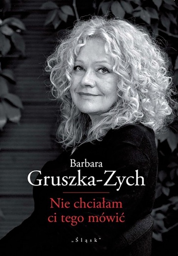 Barbara Gruszka-Zych
Nie chciałam 
ci tego mówić
Śląsk
Katowice 2019
ss. 60