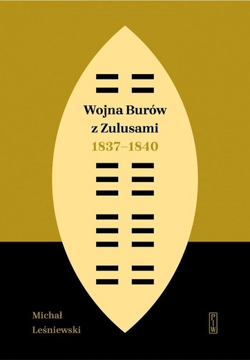 Michał Leśniewski
Wojna Burów 
z Zulusami 1837–1840
PIW
Warszawa 2020
ss. 456