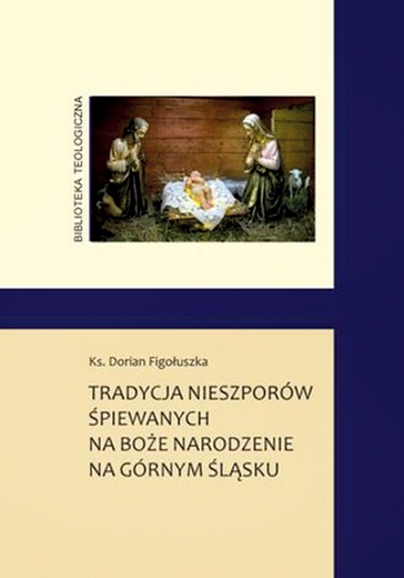 ►	Dorian Figołuszka, Tradycja nieszporów śpiewanych na Boże Narodzenie na Górnym Śląsku, Katowice 2021. wyd. WueM. 