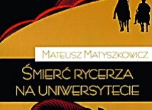 Mateusz Matyszkowicz, Śmierć rycerza na uniwersytecie Fundacja Świętego Mikołaja, Warszawa 2010 ss.164