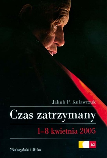 Jakub P. Kulawczuk, Czas zatrzymany. 1-8 kwietnia 2005 Prószyński i S-ka/ Centrum Myśli Jana Pawła II, Warszawa 2009 s. 232