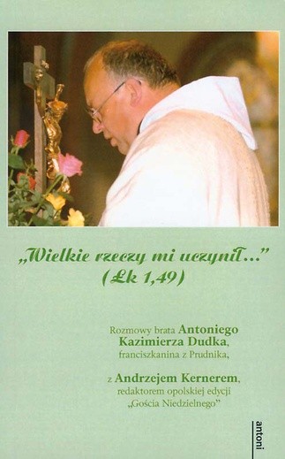 O. Antoni Kazimierz Dudek, Andrzej Kerner, "Wielkie rzeczy mi uczynił…", Wydawnictwo św. Antoniego Wrocław 2009 s. 136