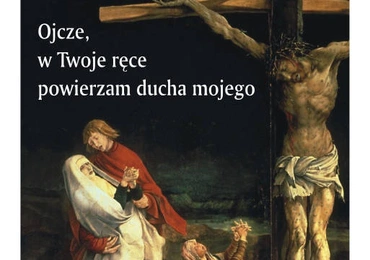 Ojcze w Twoje ręce powierzam ducha mojego (VII)