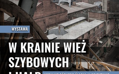 Wystawa "W krainie wież szybowych i hałd- kopalnie Górnego Śląska...", Katowice, 20 maja - 30 czerwca