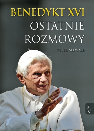Benedykt XVI, Peter Seewald, Ostatnie rozmowy, Dom Wydawniczy Rafael 2016, ss. 308.
