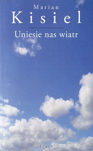 Marian Kisiel "Uniesie nas wiatr". Wyd. Śląsk, Katowice 2018ss. 63