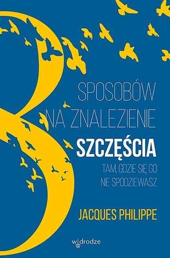 Jacques Philippe "8 sposobów na znalezienie szczęścia tam, gdzie się go nie spodziewasz". W drodze, Poznań 2018ss. 224