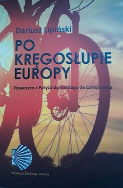 Dariusz Lipiński
Po kręgosłupie Europy. Rowerem 
z Paryża 
do Santiago 
de Compostela
Zysk i S-ka, Poznań 2018