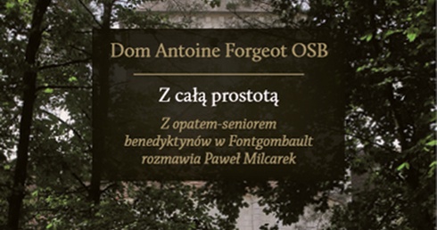 Dom Antoine Forgeot OSB, Paweł Milcarek "Z całą prostotą". Wydawnictwo Dębogóra, Dębogóra 2018ss. 394