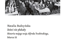 Natalia Budzyńska
Dzieci nie płakały. Historia mojego wuja Alfreda Trzebinskiego, lekarza SS
Wyd. Czarne
Wołowiec 2019
ss. 390