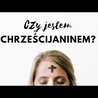 Czy jestem chrześcijaninem? [lektor]