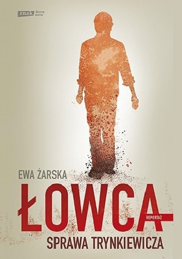 Ewa Żarska "Łowca. Sprawa Trynkiewicza". Znak, Kraków 2018ss. 240