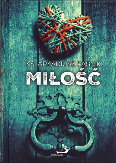 Ks. Arkadiusz Paśnik
Miłość
Edycja Świętego Pawła
Częstochowa 2018
ss. 120