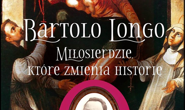 Antonio Illibato
BARTOLO LONGO.
MIŁOSIERDZIE, KTÓRE ZMIENIA HISTORIĘ
Rosemaria
Poznań 2019 
ss. 352