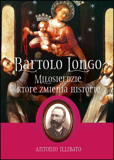 Antonio Illibato
BARTOLO LONGO.
MIŁOSIERDZIE, KTÓRE ZMIENIA HISTORIĘ
Rosemaria
Poznań 2019 
ss. 352