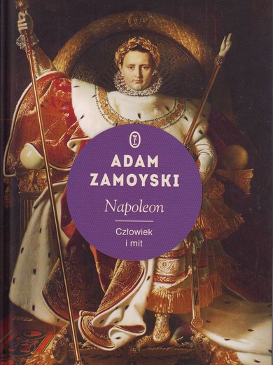 Adam Zamoyski
Napoleon. Człowiek i mit
Wydawnictwo Literackie
Kraków 2019
ss. 883