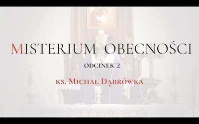 TAJEMNICA EUCHARYSTII: odc. 2 "Misterium Obecności", ks. Michał Dąbrówka.