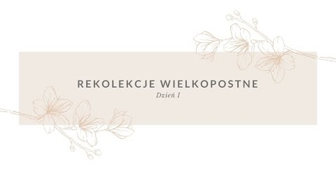 WIELKOPOSTNE REKOLEKCJE - DZIEŃ 1