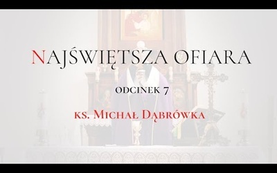 TAJEMNICA EUCHARYSTII: odc.7  "Najświętsza Ofiara" ks. Michał Dąbrówka