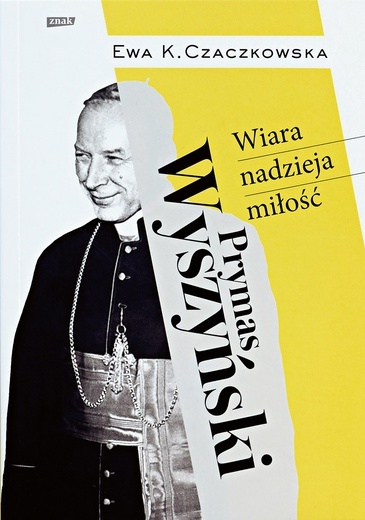 Ewa K. Czaczkowska
Prymas Wyszyński.
Wiara, nadzieja, miłość
Znak
Kraków 2020
ss. 254