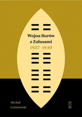 Michał Leśniewski
Wojna Burów 
z Zulusami 1837–1840
PIW
Warszawa 2020
ss. 456