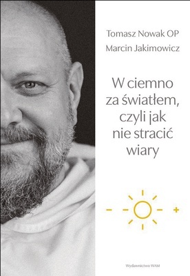 Tomasz Nowak OP,Marcin Jakimowicz "W ciemno za światłem, czyli jak nie stracić wiary". WAM Kraków 2021ss. 200