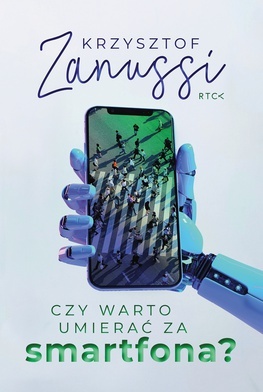Krzysztof Zanussi "Czy warto umierać za smartfona?". RTCKNowy Sącz 2021ss. 160