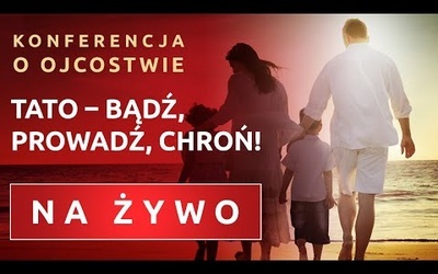 KONFERENCJA „TATO – BĄDŹ, PROWADŹ, CHROŃ!”