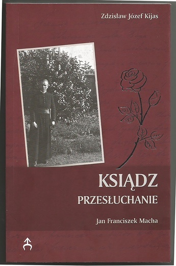 Zdzisław Józef Kijas OFM Conv 
Ksiądz. Przesłuchanie.           Jan Franciszek Macha. 
Katowice 2021. ss. 198