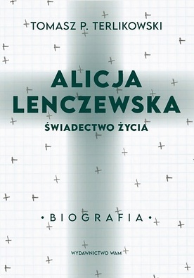 Tomasz P. Terlikowski "Alicja Lenczewska. Świadectwo życia", WAM Kraków 2021 r. ss. 288