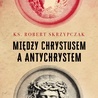 ks. Robert Skrzypczak – „Między Chrystusem a Antychrystem”