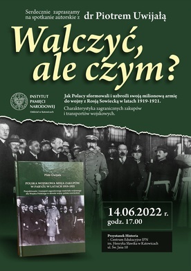 Spotkanie autorskie z dr. Piotrem Uwijałą pt. "Walczyć, ale czym? Jak Polacy sformowali i uzbroili swoją milionową armię do wojny z Rosją Sowiecką w latach 1919-1921", Katowice, 14 czerwca