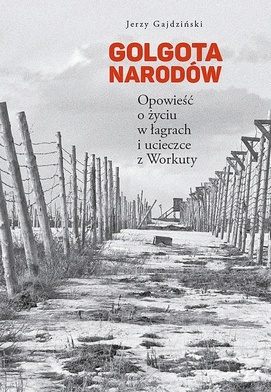 Jerzy Gajdziński
Golgota narodów
Opowieść o życiu w łagrach i ucieczce z Workuty
Fundacja Jakobstaf!
2022
ss. 705