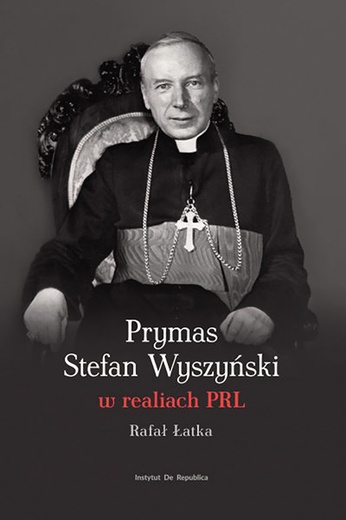 Rafał ŁatkaPrymas stefan wyszyński w realiach prlInstytut De Republica2022