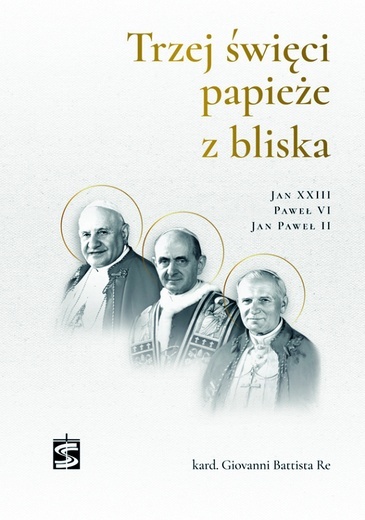 kard. Giovanni Battista Re Trzej święci papieże z bliska Wydawnictwo św. Stanisława BM Kraków 2023 ss. 184