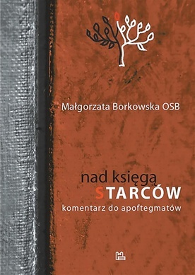 Małgorzata Borkowska OSB
Nad Księgą Starców. Komentarz do apoftegmatów
Wydawnictwo Benedyktynów
Tyniec 2022 
ss. 668