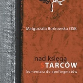 Małgorzata Borkowska OSB
Nad Księgą Starców. Komentarz do apoftegmatów
Wydawnictwo Benedyktynów
Tyniec 2022 
ss. 668