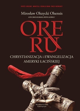 Mirosław Olszycki Olsensis 
ORE RU. CHRYSTIANIZACJA I EWANGELIZACJA AMERYKI ŁACIŃSKIEJ
Wydawnictwo Exemplum 
Murowana Goślina
ss. 513