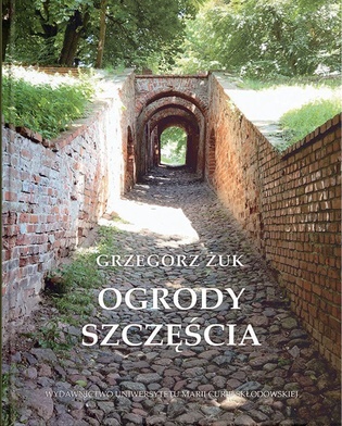 Grzegorz Żuk
OGRODY SZCZĘŚCIA
Wydawnictwo UMCS 
Lublin 2022
ss. 216