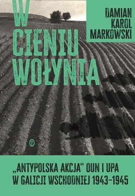 Damian Karol Markowski W cieniu Wołynia Wydawnictwo Literackie Kraków 2023 ss. 528