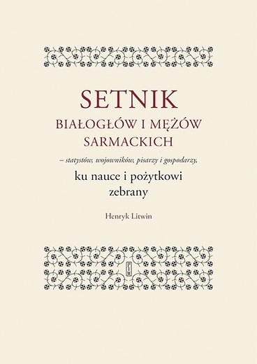 Henryk Litwin SETNIK BIAŁOGŁÓW  I MĘŻÓW SARMACKICH PIW 2023 ss. 670  