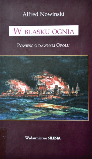 Alfred Nowiński, „W blasku ognia. Powieść o dawnym Opolu”, Wyd. Silesia, Opole 2023, ss. 266. 